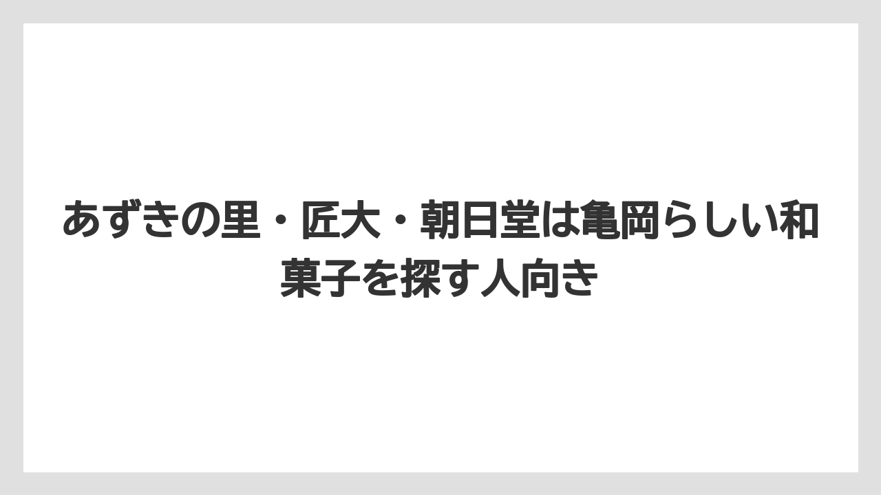 【リゾート】【宿泊】【旅】あずきの里・匠大・朝日堂は亀岡らしい和菓子を探す人向き