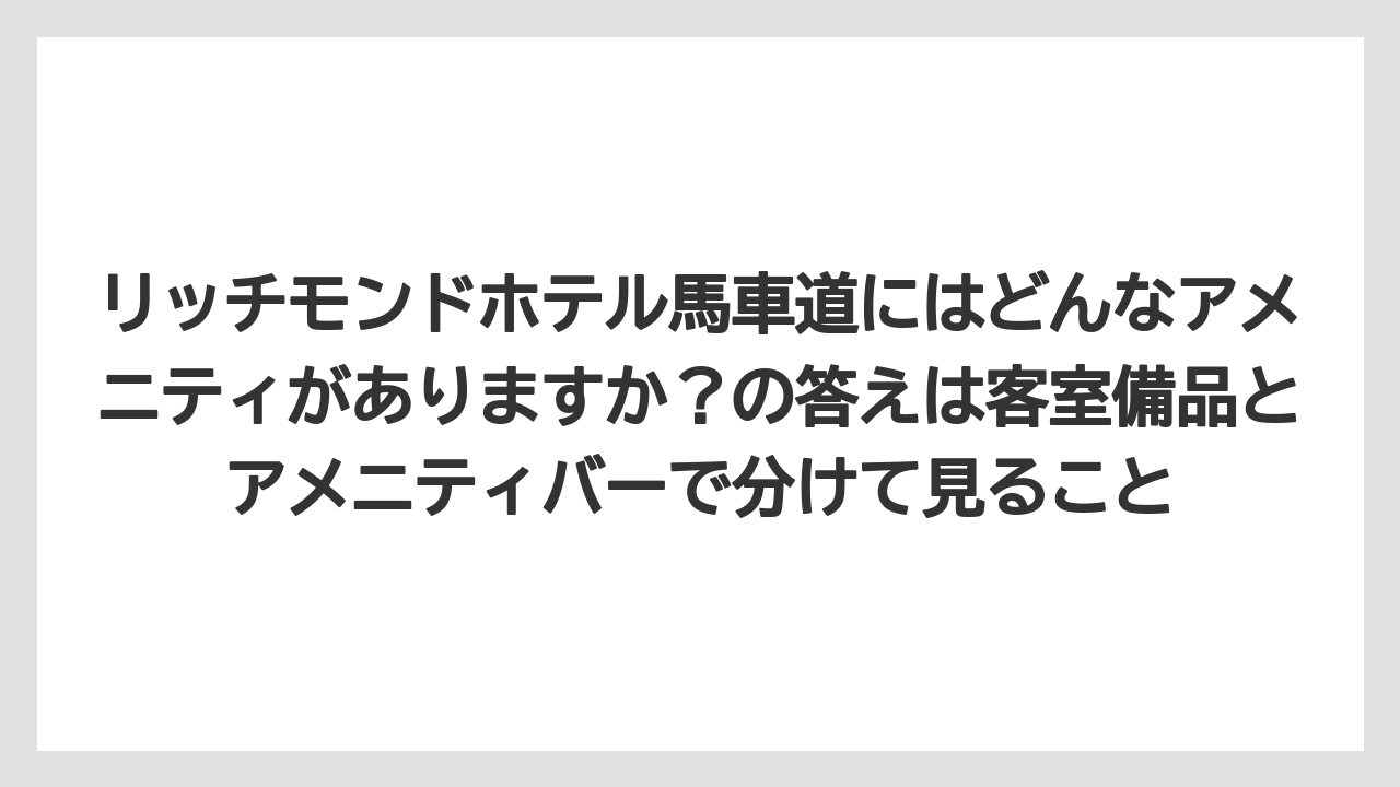 【リゾート】【宿泊】【旅】【楽天トラベル】リッチモンドホテル馬車道にはどんなアメニティがありますか？の答えは客室備品とアメニティバーで分けて見ること