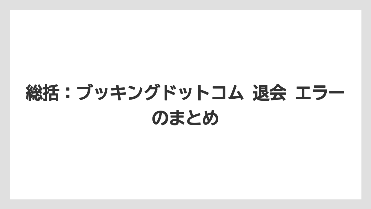 【アゴダ】【ブッキングドットコム】【リゾート】【宿泊】総括:ブッキングドットコム 退会 エラーのまとめ
