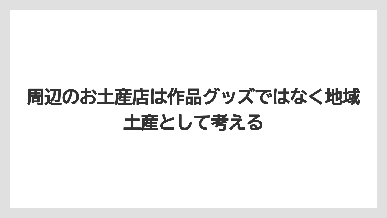 【リゾート】【宿泊】【旅】周辺のお土産店は作品グッズではなく地域土産として考える