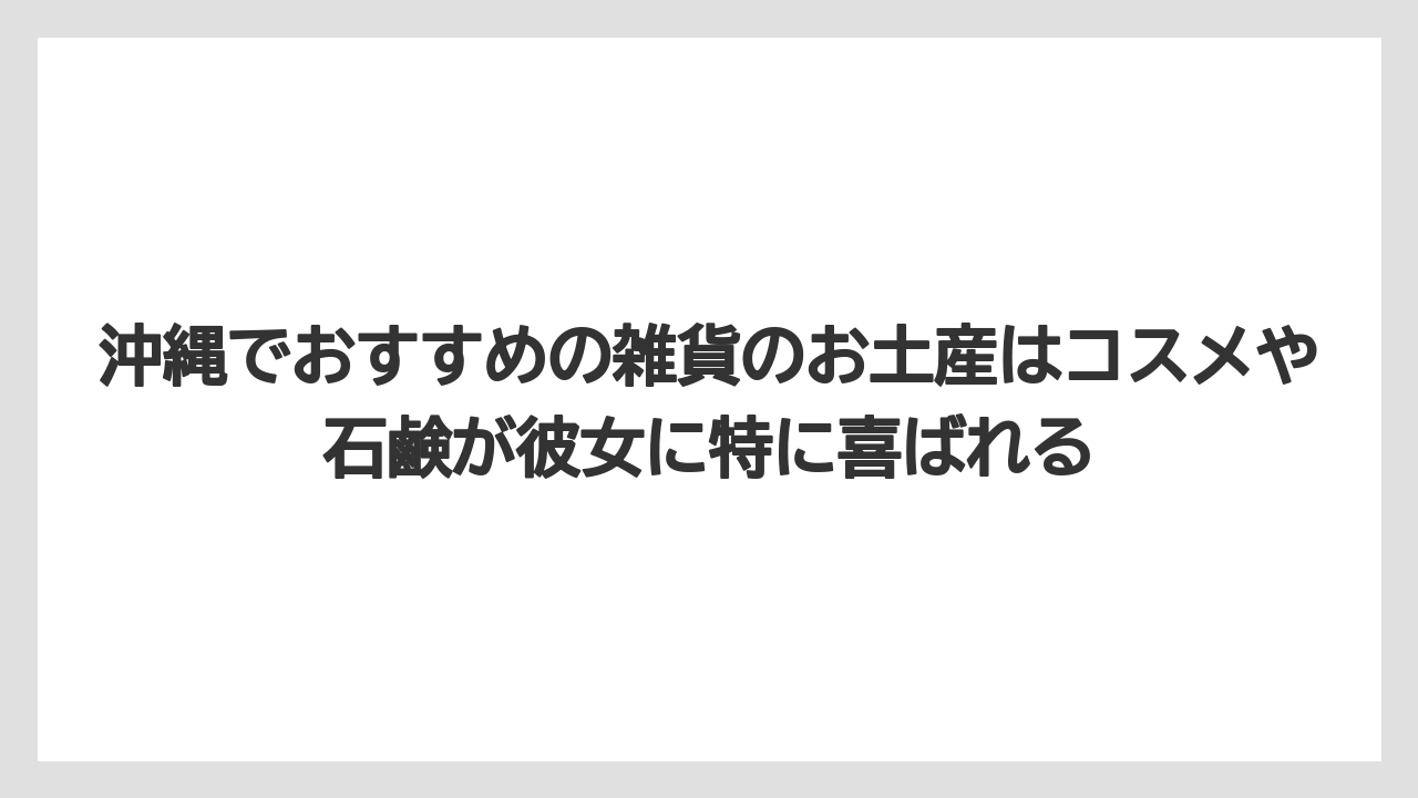 【リゾート】【宿泊】【旅】沖縄でおすすめの雑貨のお土産はコスメや石鹸が彼女に特に喜ばれる