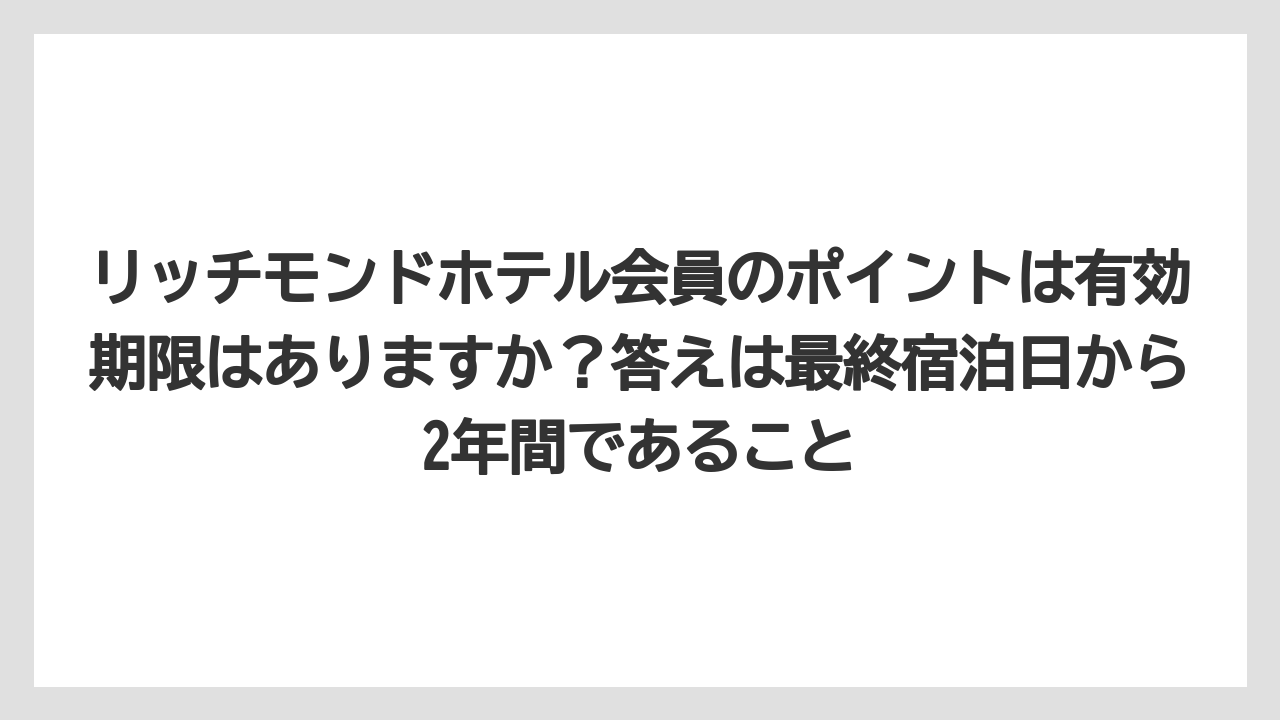【リゾート】【宿泊】【旅】リッチモンドホテル会員のポイントは有効期限はありますか？答えは最終宿泊日から2年間であること