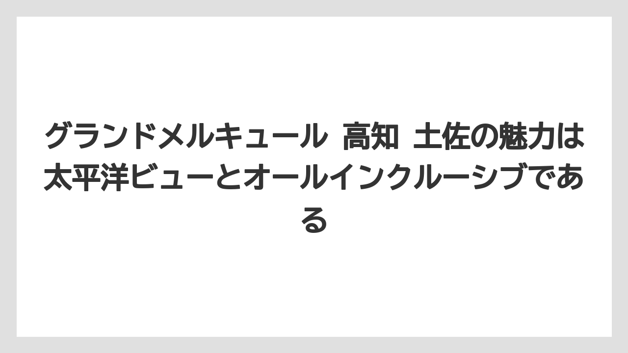【リゾート】【宿泊】【旅】グランドメルキュール 高知 土佐の魅力は太平洋ビューとオールインクルーシブである