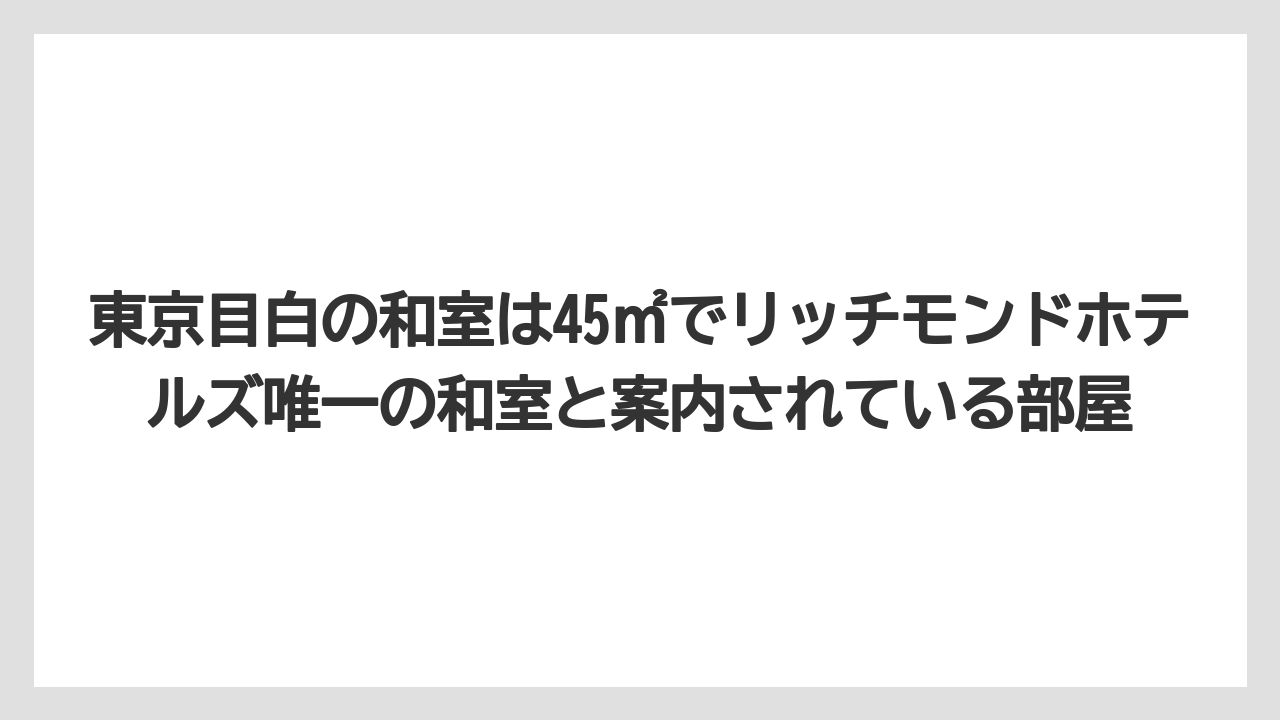 【リゾート】【宿泊】【旅】東京目白の和室は45㎡でリッチモンドホテルズ唯一の和室と案内されている部屋