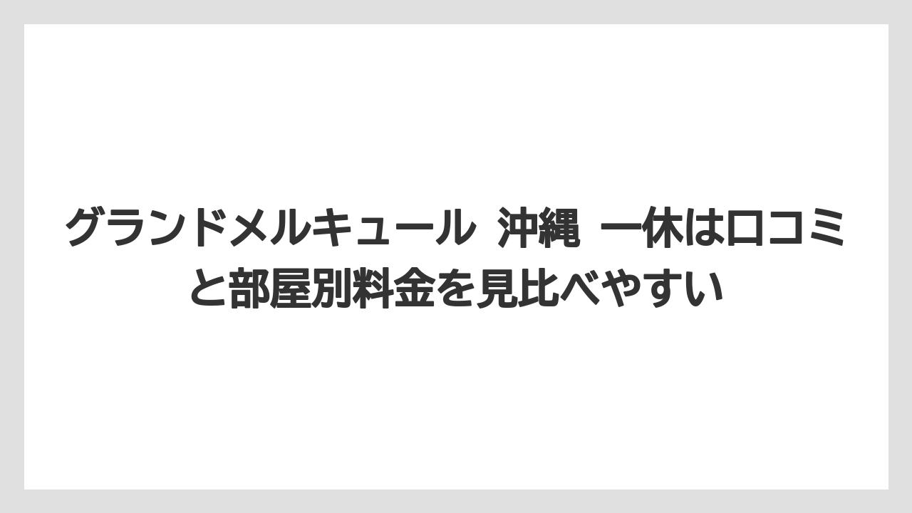 【リゾート】【宿泊】【旅】グランドメルキュール 沖縄 一休は口コミと部屋別料金を見比べやすい