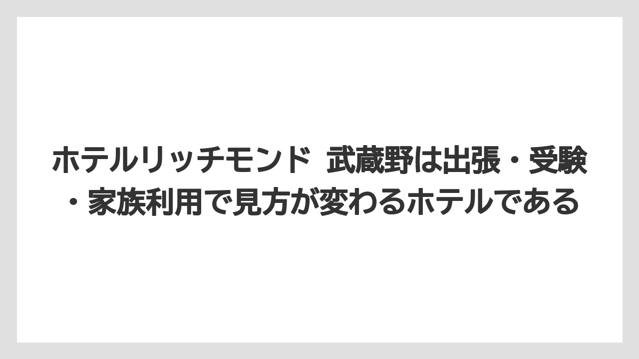 【リゾート】【宿泊】【楽天トラベル】ホテルリッチモンド 武蔵野は出張・受験・家族利用で見方が変わるホテルである