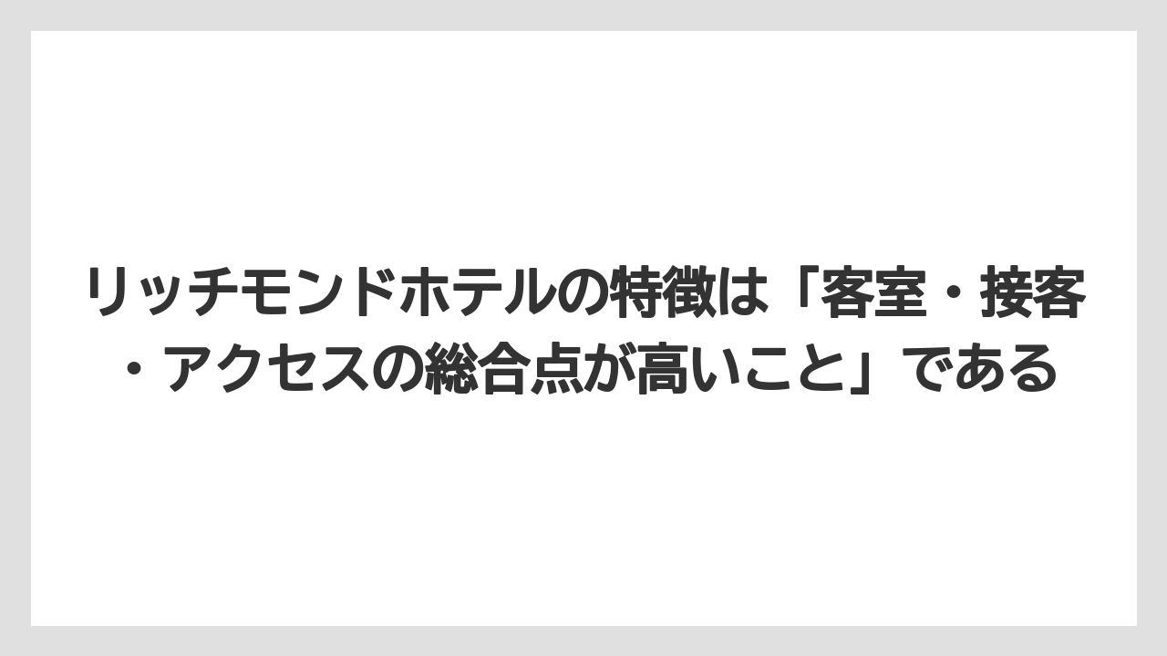 【リゾート】【宿泊】【旅】リッチモンドホテルの特徴は「客室・接客・アクセスの総合点が高いこと」である