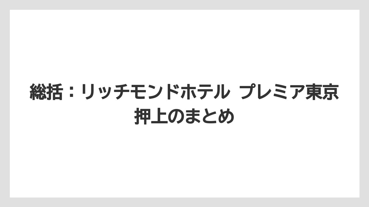 【リゾート】【国内旅行】【宿泊】【旅】【楽天トラベル】総括：リッチモンドホテル プレミア東京押上のまとめ