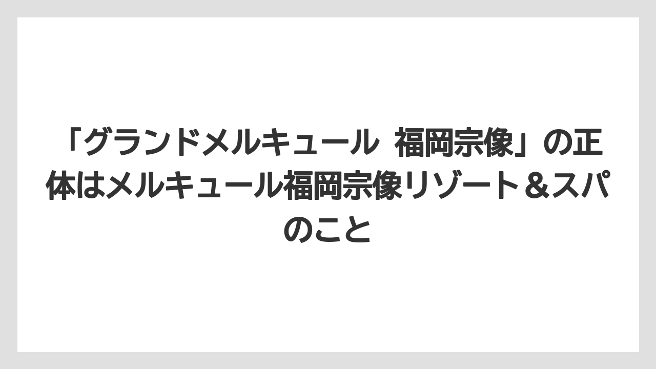 【リゾート】【宿泊】【旅】「グランドメルキュール 福岡宗像」の正体はメルキュール福岡宗像リゾート＆スパのこと