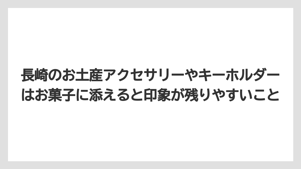 【リゾート】【宿泊】【旅】長崎のお土産アクセサリーやキーホルダーはお菓子に添えると印象が残りやすいこと