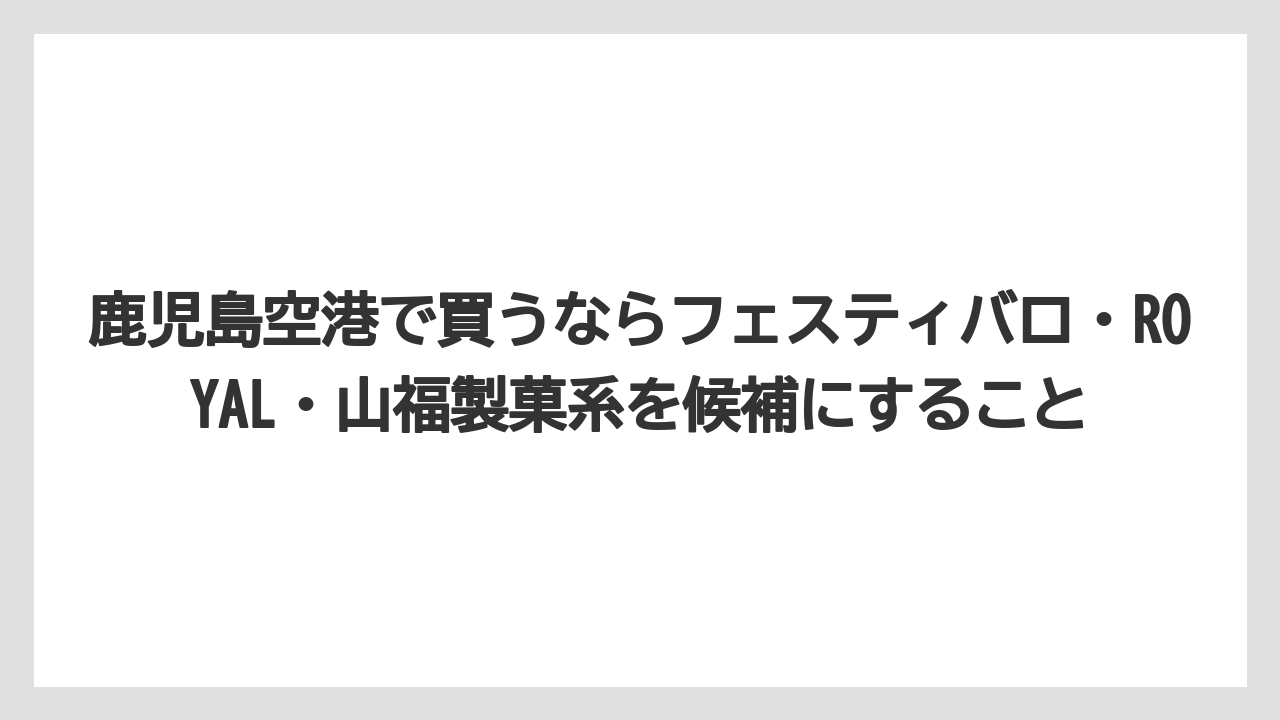【リゾート】【宿泊】【旅】鹿児島空港で買うならフェスティバロ・ROYAL・山福製菓系を候補にすること