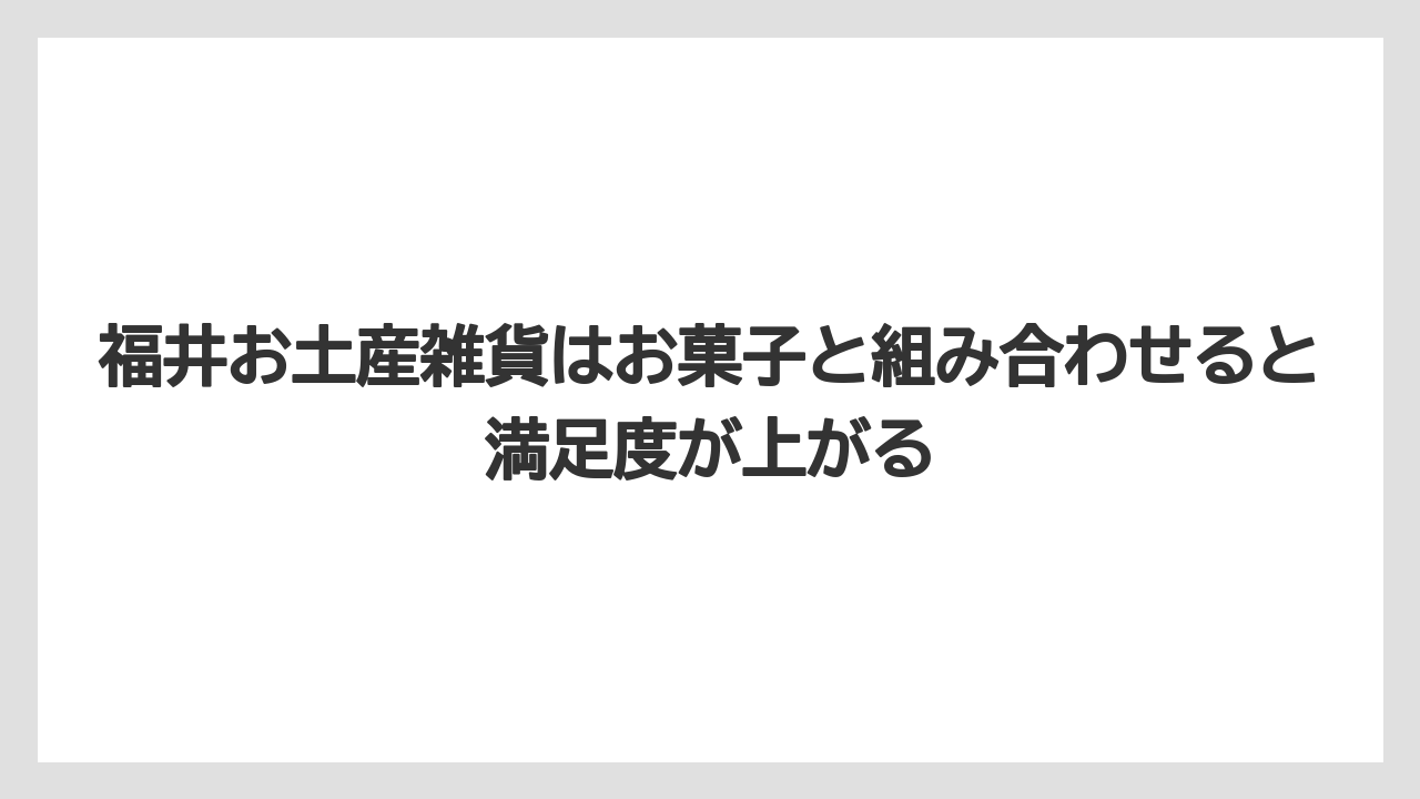 【リゾート】【宿泊】【旅】福井お土産雑貨はお菓子と組み合わせると満足度が上がる