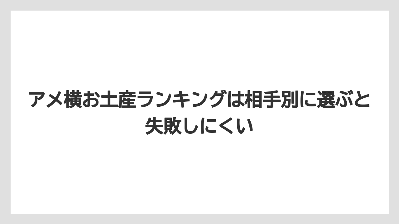 【リゾート】【宿泊】【旅】アメ横お土産ランキングは相手別に選ぶと失敗しにくい