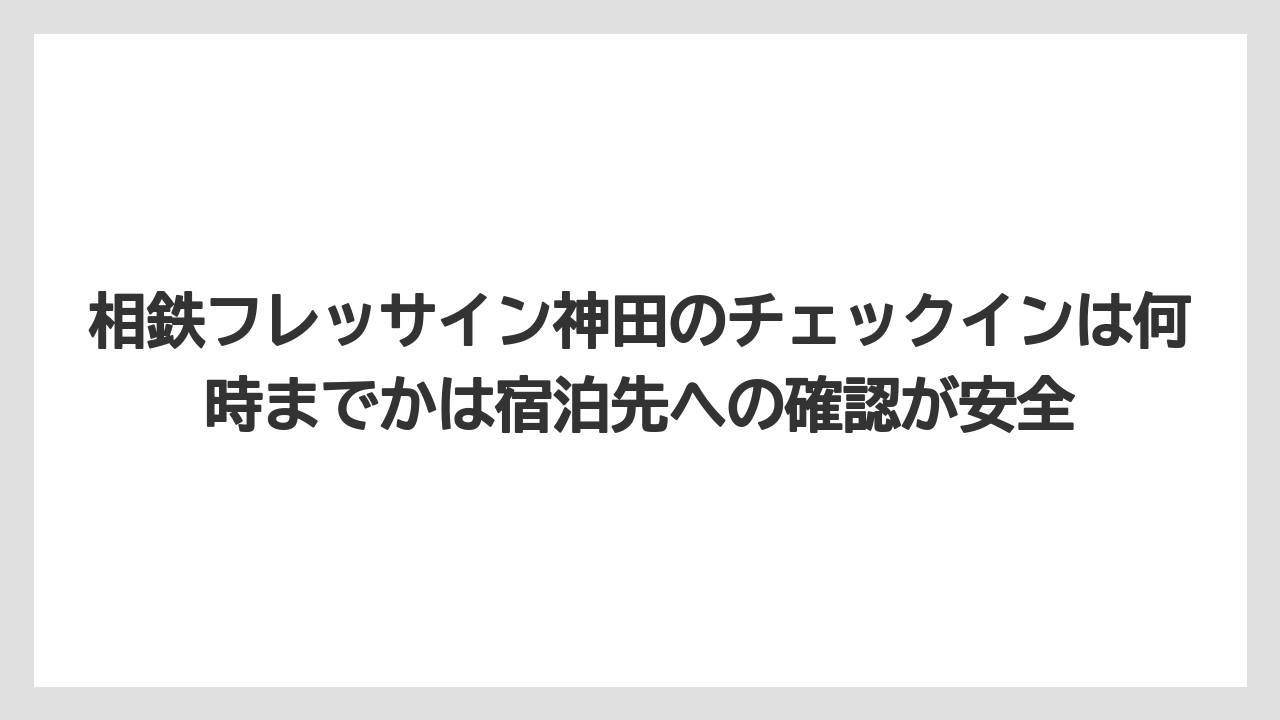 【リゾート】【宿泊】【旅】相鉄フレッサイン神田のチェックインは何時までかは宿泊先への確認が安全
