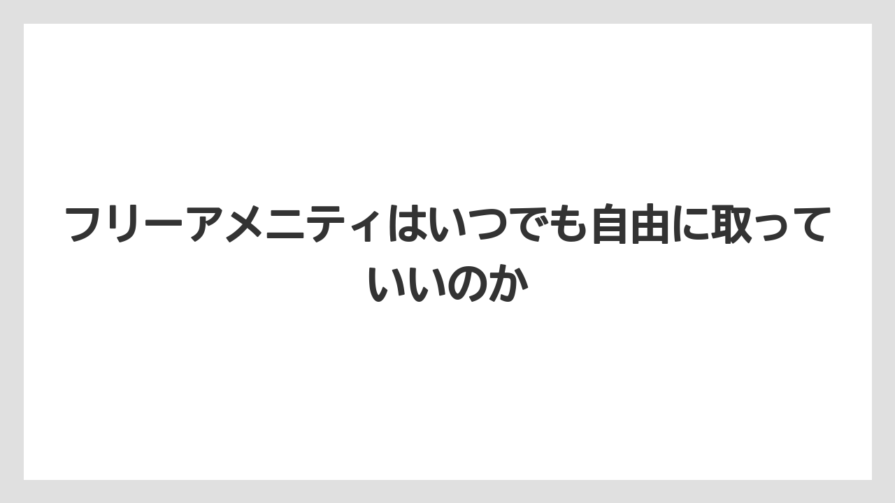 【リゾート】【宿泊】【旅】フリーアメニティはいつでも自由に取っていいのか