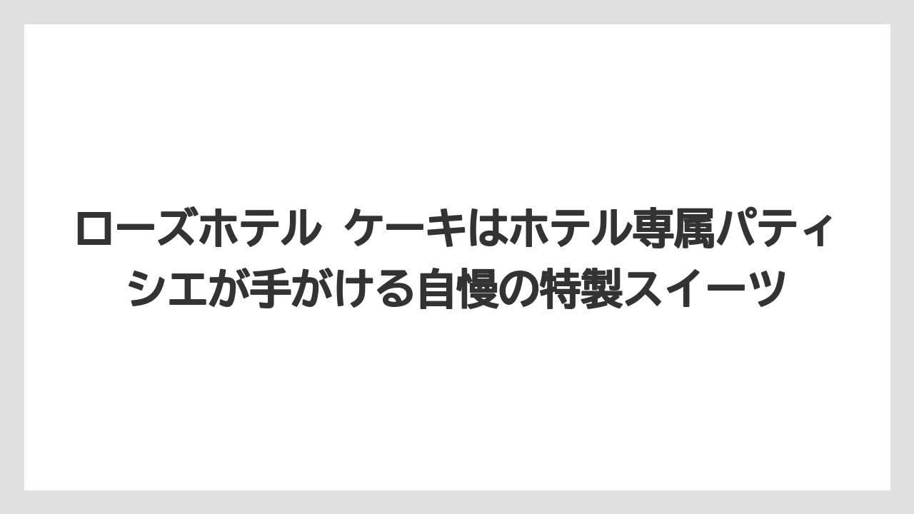 【リゾート】【宿泊】【旅】ローズホテル ケーキはホテル専属パティシエが手がける自慢の特製スイーツ