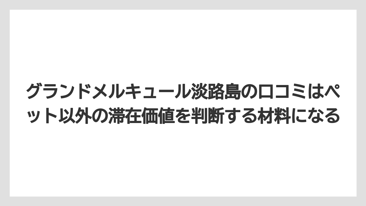 【リゾート】【宿泊】【旅】グランドメルキュール淡路島の口コミはペット以外の滞在価値を判断する材料になる
