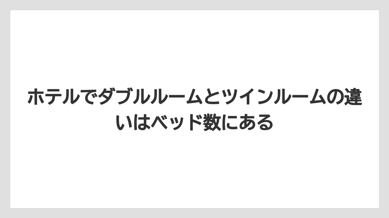 【リゾート】【宿泊】【旅】ホテルでダブルルームとツインルームの違いはベッド数にある