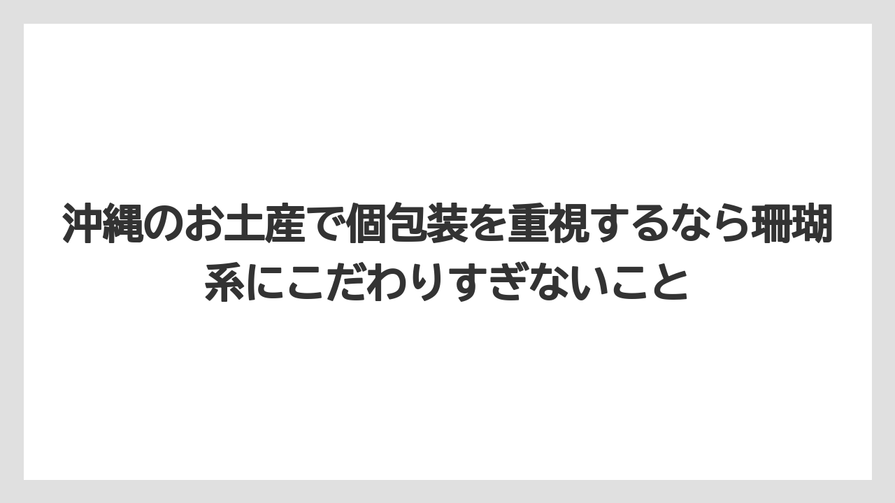 【リゾート】【宿泊】【旅】沖縄のお土産で個包装を重視するなら珊瑚系にこだわりすぎないこと