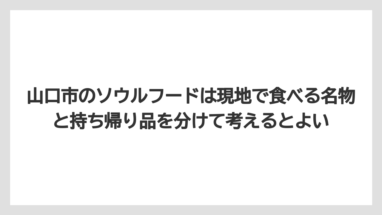 【リゾート】【宿泊】【旅】山口市のソウルフードは現地で食べる名物と持ち帰り品を分けて考えるとよい