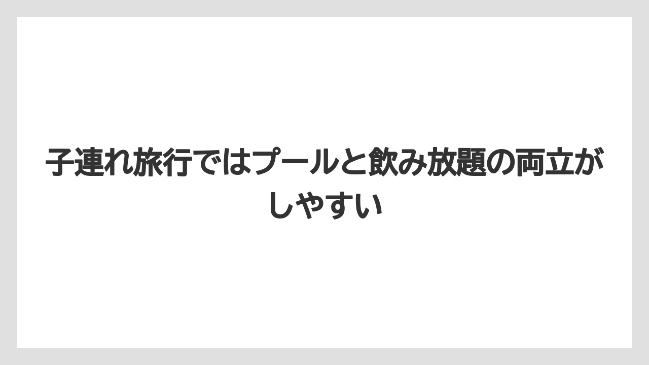 【リゾート】【宿泊】【旅】子連れ旅行ではプールと飲み放題の両立がしやすい