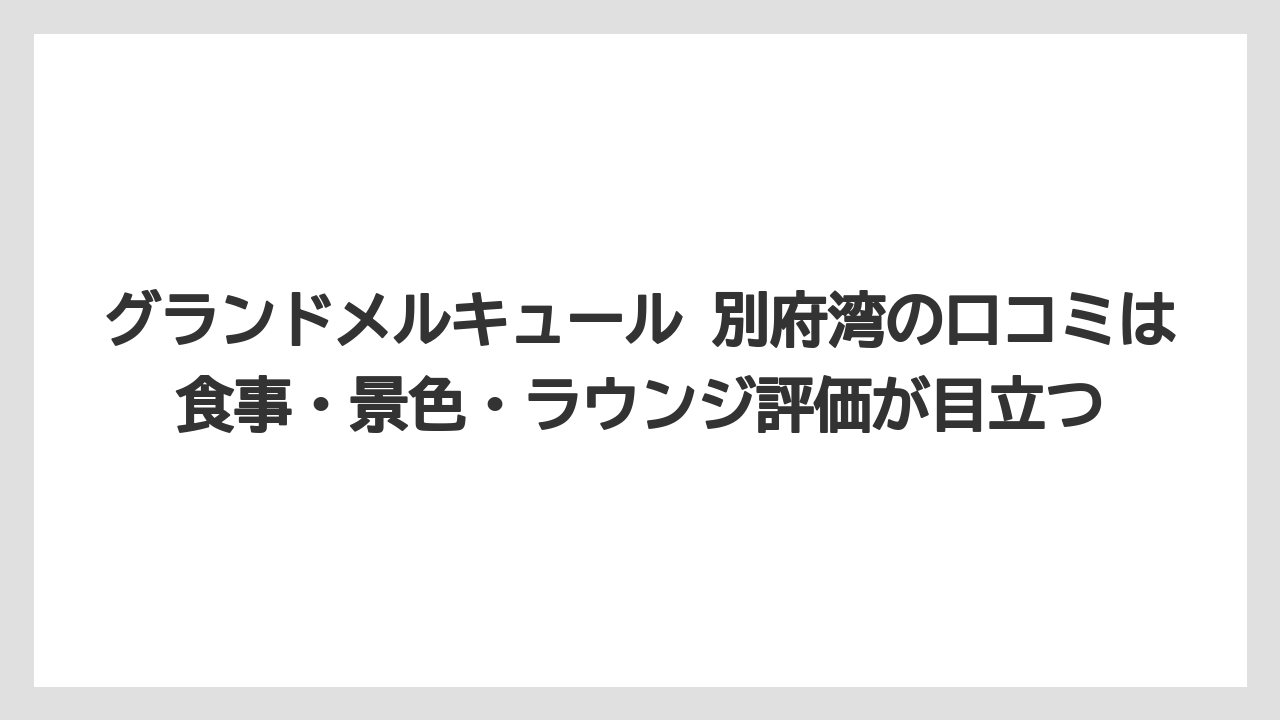 【リゾート】【宿泊】【旅】グランドメルキュール 別府湾の口コミは食事・景色・ラウンジ評価が目立つ