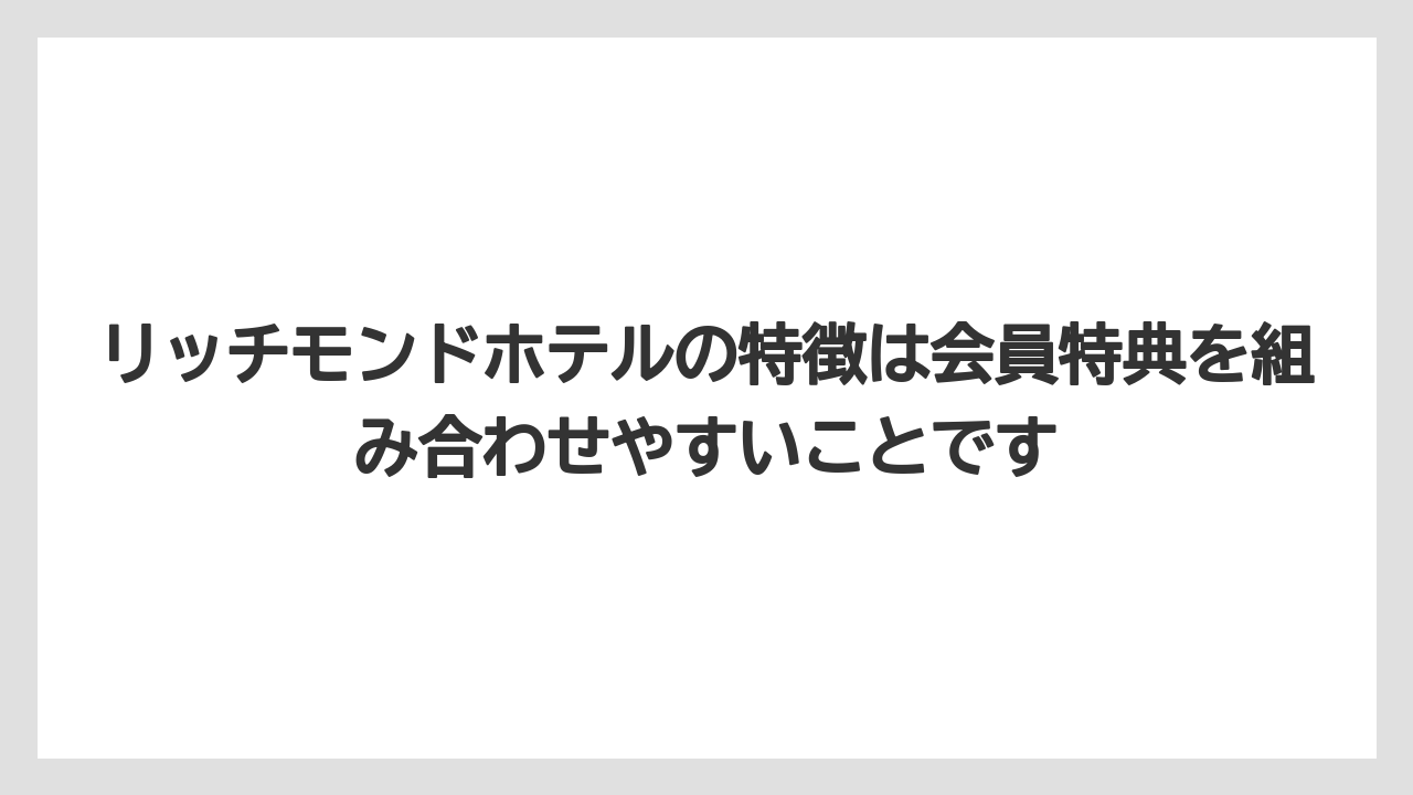 【リゾート】【宿泊】【旅】リッチモンドホテルの特徴は会員特典を組み合わせやすいことです
