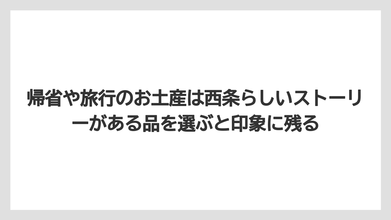 【リゾート】【宿泊】【旅】帰省や旅行のお土産は西条らしいストーリーがある品を選ぶと印象に残る