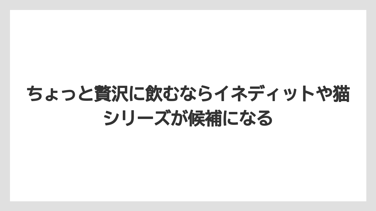 【リゾート】【宿泊】【旅】ちょっと贅沢に飲むならイネディットや猫シリーズが候補になる