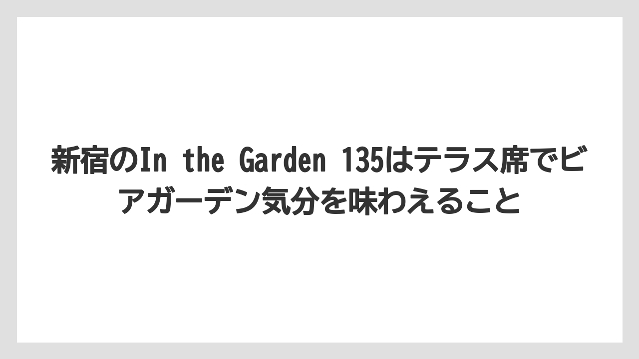 【リゾート】【宿泊】【旅】新宿のIn the Garden 135はテラス席でビアガーデン気分を味わえること