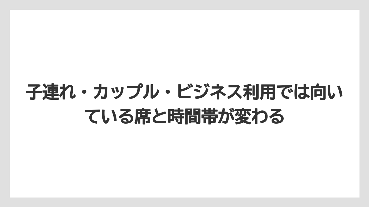 【リゾート】【宿泊】【旅】子連れ・カップル・ビジネス利用では向いている席と時間帯が変わる