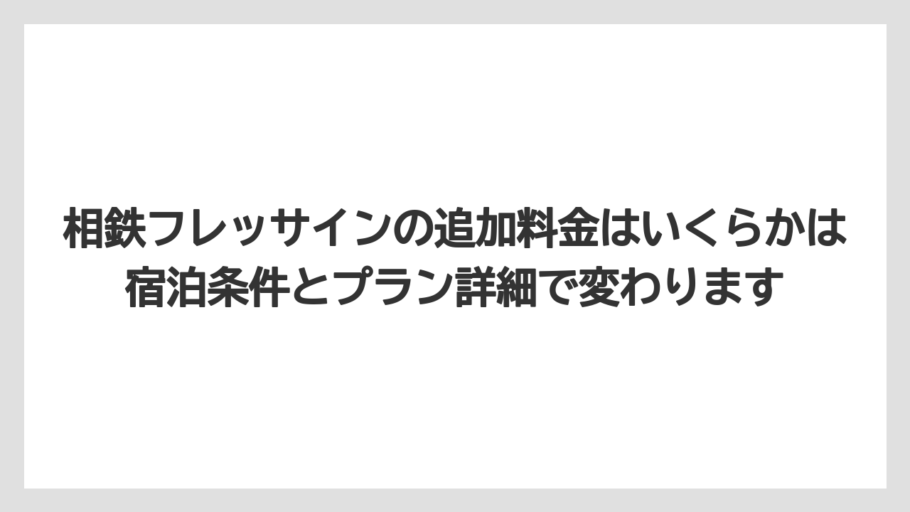 【リゾート】【宿泊】【旅】相鉄フレッサインの追加料金はいくらかは宿泊条件とプラン詳細で変わります