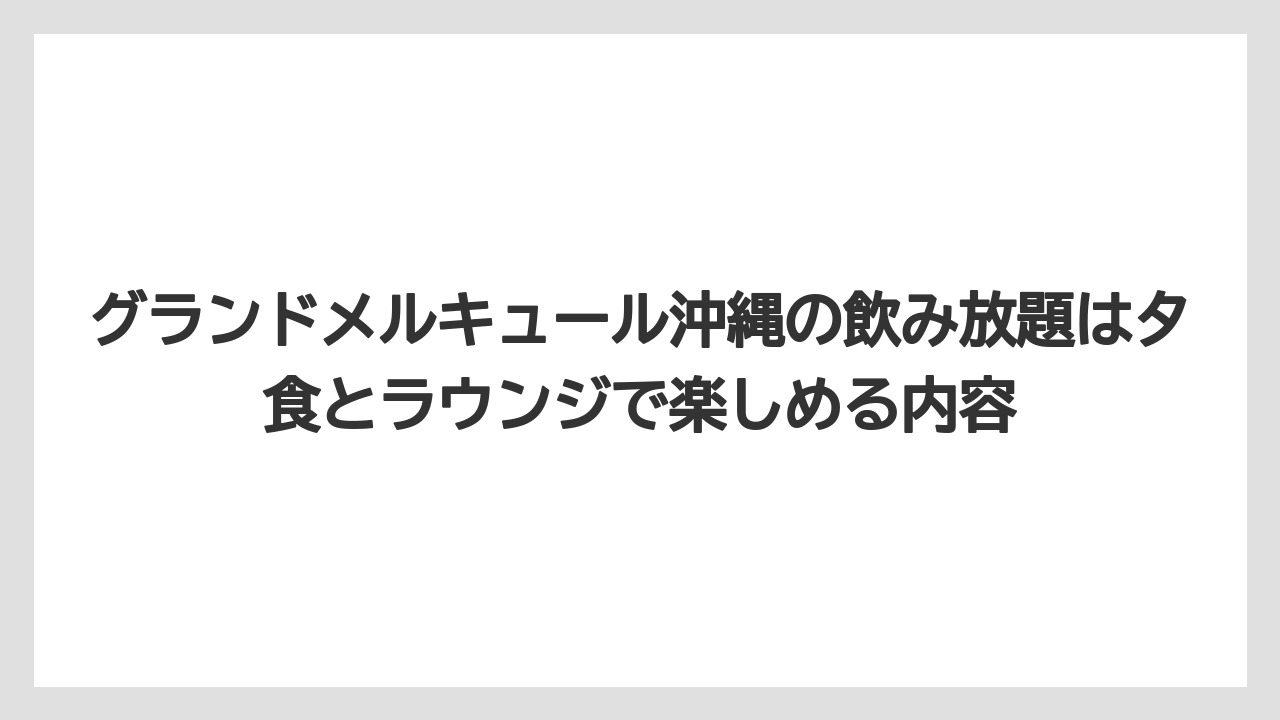 【リゾート】【宿泊】【旅】グランドメルキュール沖縄の飲み放題は夕食とラウンジで楽しめる内容