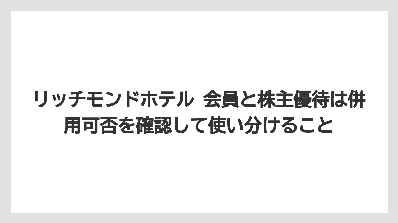 【リゾート】【宿泊】【旅】リッチモンドホテル 会員と株主優待は併用可否を確認して使い分けること