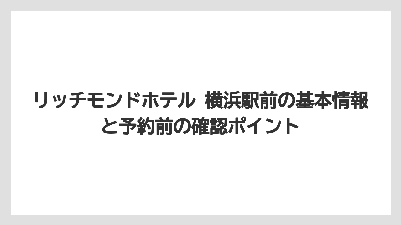 リッチモンドホテル 横浜駅前の基本情報と予約前の確認ポイント