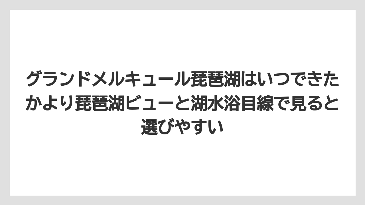 【リゾート】【宿泊】【旅】グランドメルキュール琵琶湖はいつできたかより琵琶湖ビューと湖水浴目線で見ると選びやすい