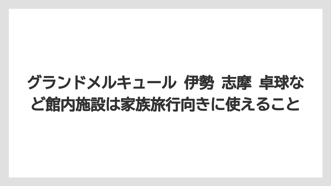 【リゾート】【宿泊】【旅】グランドメルキュール 伊勢 志摩 卓球など館内施設は家族旅行向きに使えること