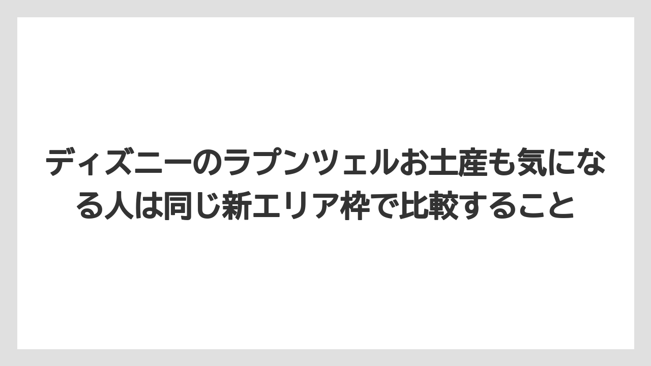 【リゾート】【宿泊】【旅】ディズニーのラプンツェルお土産も気になる人は同じ新エリア枠で比較すること