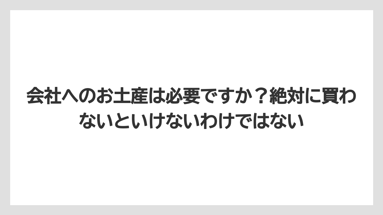 【リゾート】【宿泊】【旅】会社へのお土産は必要ですか？絶対に買わないといけないわけではない
