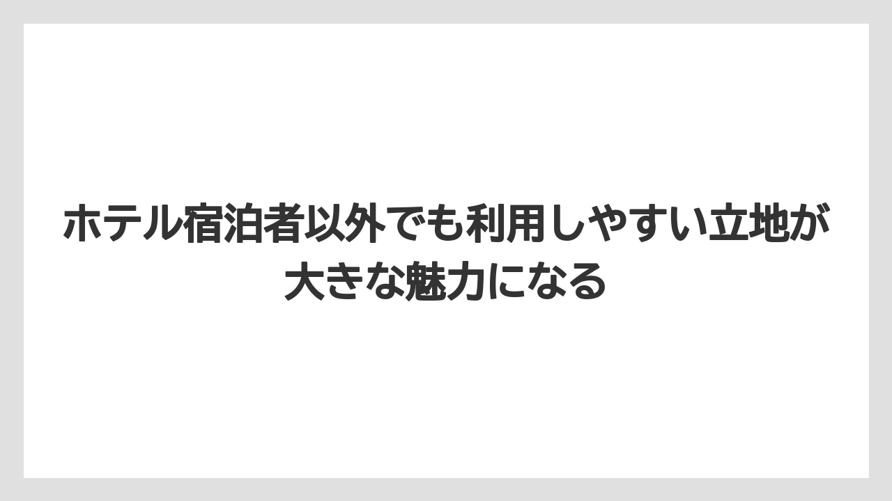【リゾート】【宿泊】【旅】ホテル宿泊者以外でも利用しやすい立地が大きな魅力になる