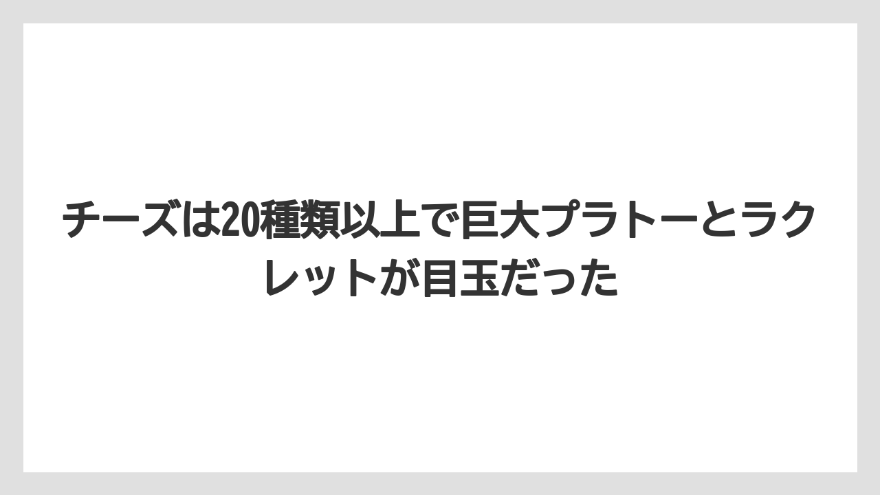 【リゾート】【宿泊】【旅】チーズは20種類以上で巨大プラトーとラクレットが目玉だった