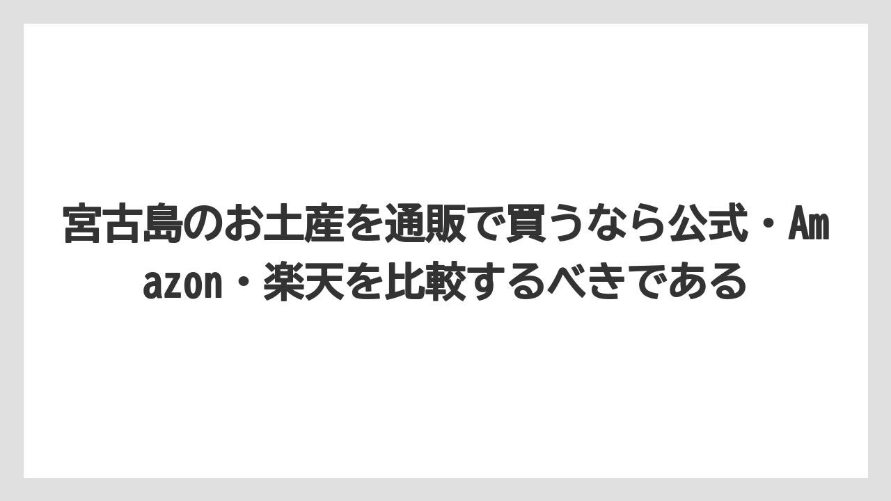 【リゾート】【宿泊】【旅】宮古島のお土産を通販で買うなら公式・Amazon・楽天を比較するべきである