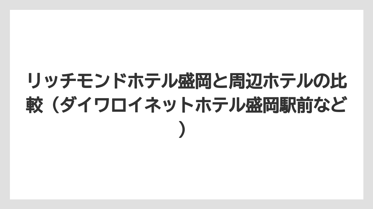 【リゾート】【宿泊】【旅】リッチモンドホテル盛岡と周辺ホテルの比較（ダイワロイネットホテル盛岡駅前など）