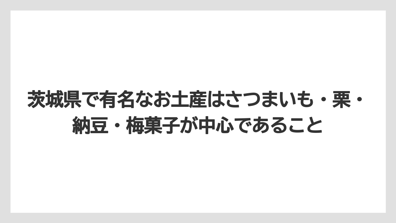 【リゾート】【宿泊】【旅】茨城県で有名なお土産はさつまいも・栗・納豆・梅菓子が中心であること