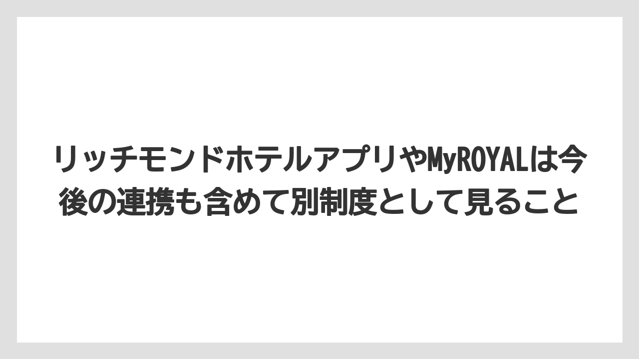 【リゾート】【宿泊】【旅】リッチモンドホテルアプリやMyROYALは今後の連携も含めて別制度として見ること