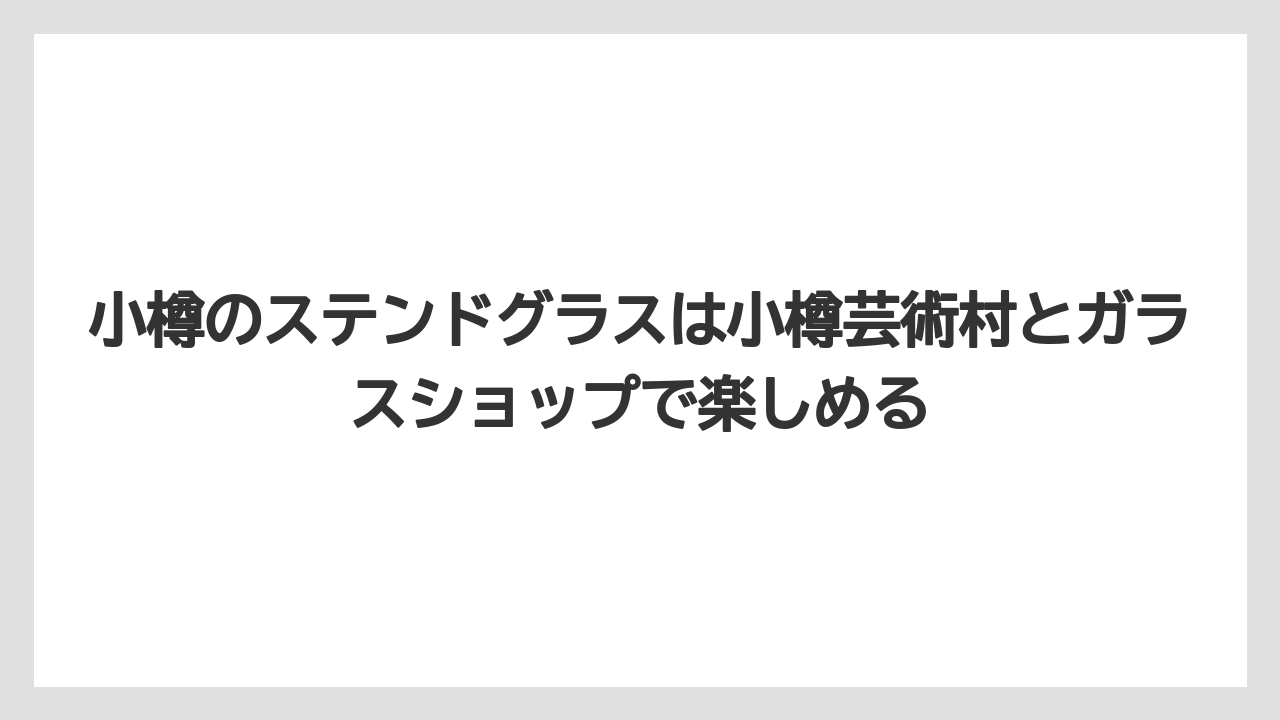 【リゾート】【宿泊】【旅】小樽のステンドグラスは小樽芸術村とガラスショップで楽しめる