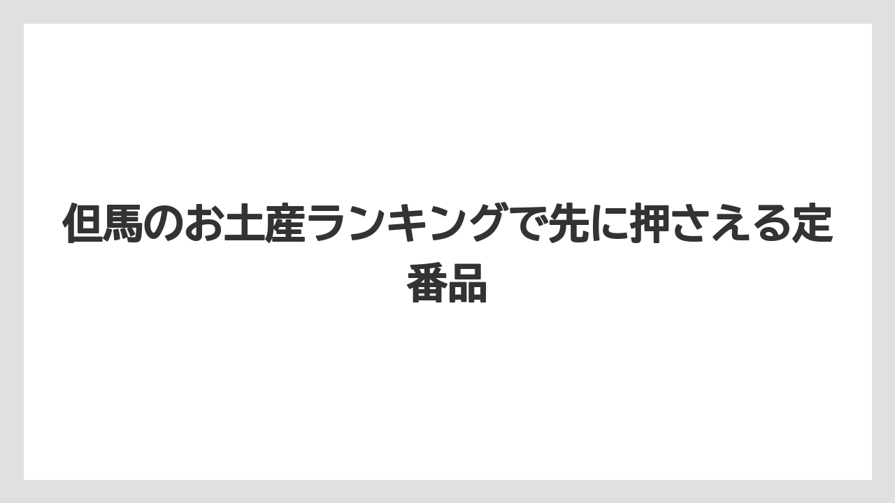 但馬のお土産ランキングで先に押さえる定番品