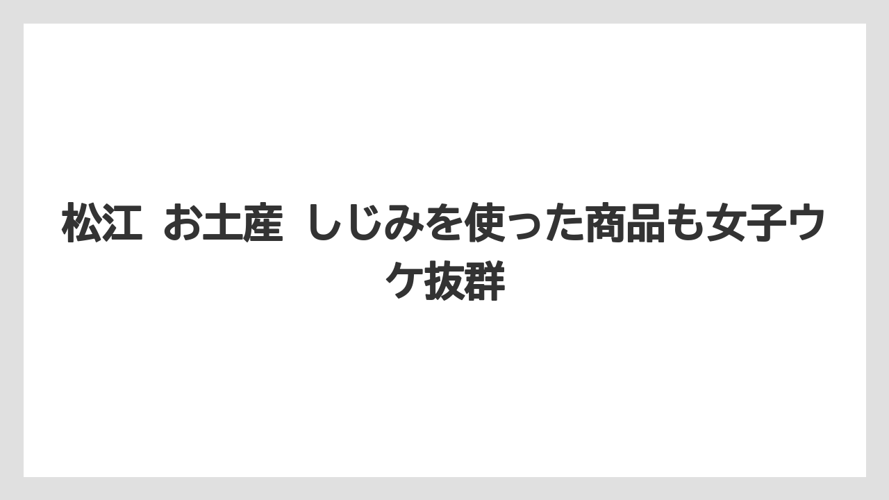 【リゾート】【宿泊】【旅】松江 お土産 しじみを使った商品も女子ウケ抜群