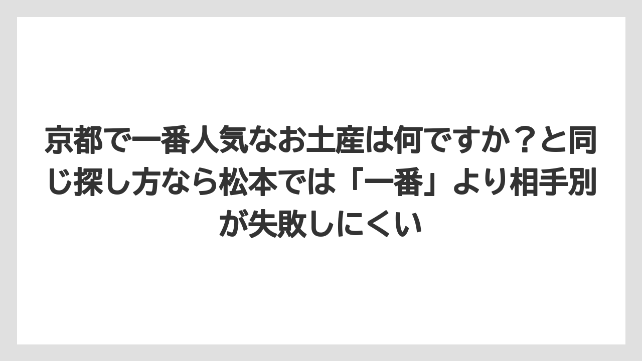 【リゾート】【宿泊】【旅】京都で一番人気なお土産は何ですか？と同じ探し方なら松本では「一番」より相手別が失敗しにくい