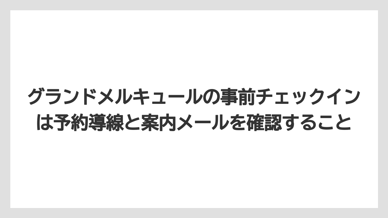 【リゾート】【宿泊】【旅】グランドメルキュールの事前チェックインは予約導線と案内メールを確認すること